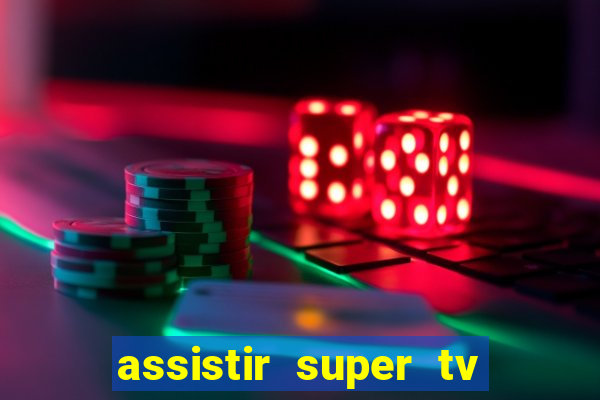 assistir super tv ao vivo